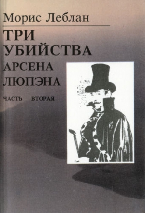 Леблан Морис - Последние похождения Арсена Люпэна. Часть II: Три убийства Арсена Люпэна