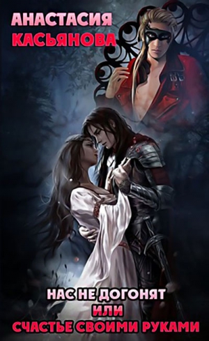 Касьянова Анастасия - Нас не догонят или счастье своими руками (СИ)