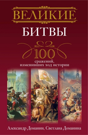 Доманин Александр, Доманина Светлана - Великие битвы. 100 сражений, изменивших ход истории