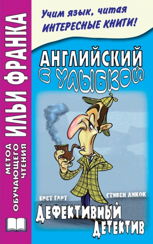 Ликок Стивен, Гарт Брет, Андреевский Сергей - Английский с улыбкой. Брет Гарт, Стивен Ликок. Дефективный детектив / Bret Harte, Stephen Leacock