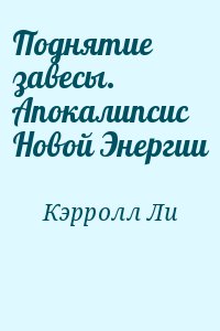 Кэрролл Ли - Поднятие завесы. Апокалипсис Новой Энергии