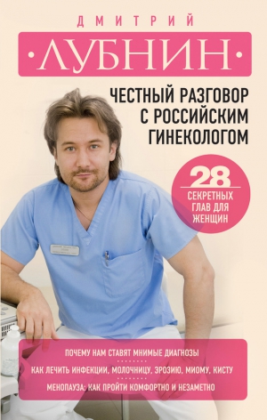 Лубнин Дмитрий - Честный разговор с российским гинекологом. 28 секретных глав для женщин