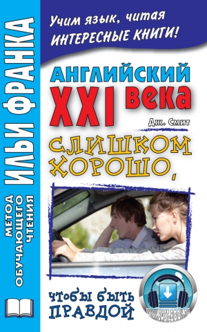 Смит Джон, Комиссарова Катерина - Английский XXI века. Дж. Смит. Слишком хорошо, чтобы быть правдой / John W. Smith. Too Good To Be True