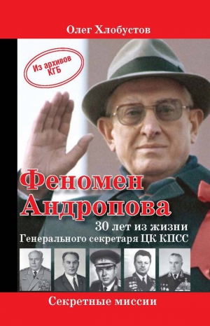 Хлобустов Олег - Феномен Андропова: 30 лет из жизни Генерального секретаря ЦК КПСС.