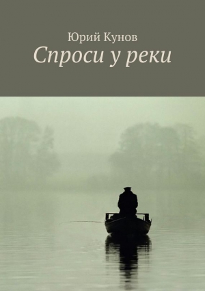 Кунов Юрий - Спроси у реки