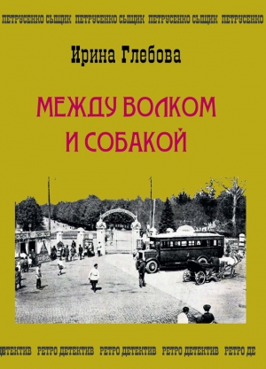 Глебова Ирина - Между волком и собакой. Последнее дело Петрусенко