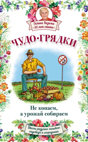 Кизима Галина - Чудо-грядки: не копаем, а урожай собираем