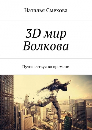 Смехова Наталья - 3D мир Волкова. Путешествуя во времени