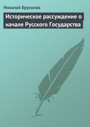 Брусилов Николай - Историческое рассуждение о начале Русского Государства