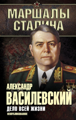 Василевский Александр - Дело всей жизни. Неопубликованное