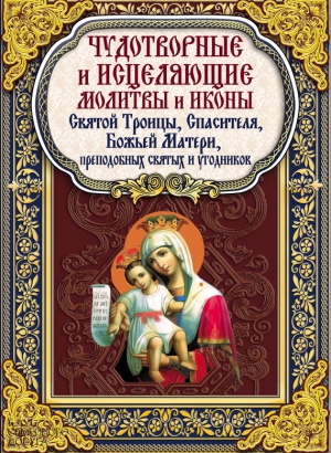 Михалицын Павел - Чудотворные и исцеляющие молитвы и иконы Святой Троицы, Спасителя, Божьей Матери, преподобных святых и угодников