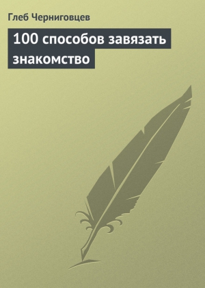 Черниговцев Глеб - 100 способов завязать знакомство