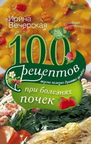 Вечерская Ирина - 100 рецептов при болезнях почек