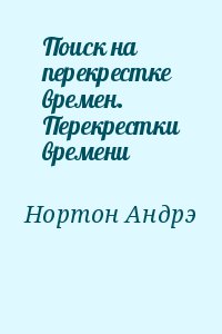 Нортон Андрэ - Поиск на перекрестке времен. Перекрестки времени