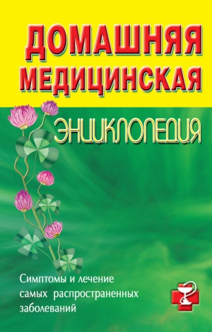 Коллектив авторов - Домашняя медицинская энциклопедия. Симптомы и лечение самых распространенных заболеваний