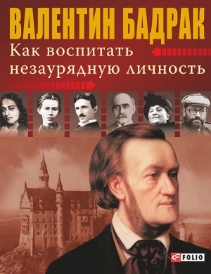 Бадрак Валентин - Как воспитать незаурядную личность