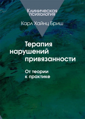 Бриш Карл Хайнц - Терапия нарушений привязанности. От теории к практике