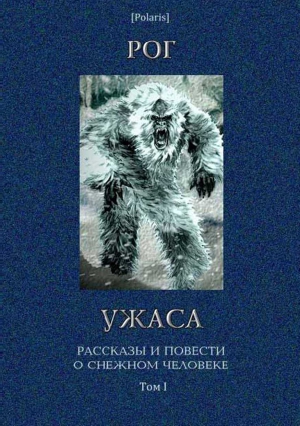 Коллектив авторов, Фоменко Михаил - Рог ужаса: Рассказы и повести о снежном человеке. Том I