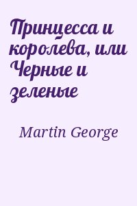 Мартин Джордж - Принцесса и королева, или Черные и зеленые