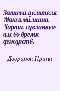 Дворцова Ирина - Записки целителя Максимилиана Харта, сделанные им во время дежурств.