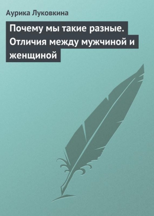 Луковкина Аурика - Почему мы такие разные. Отличия между мужчиной и женщиной