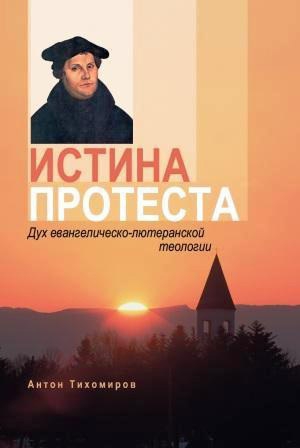 Тихомиров Антон - Истина протеста. Дух евангелическо-лютеранской теологии