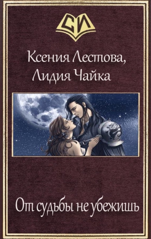 Лестова Ксения, Чайка Лидия - От судьбы не убежишь (СИ)