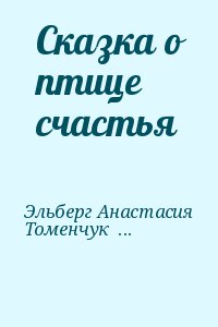 Эльберг Анастасия, Томенчук Анна - Сказка о птице счастья