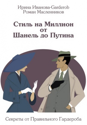 Иванова-Garderob Ирина, Масленников Роман - Стиль на Миллион от Шанель до Путина. Секреты от Правильного Гардероба