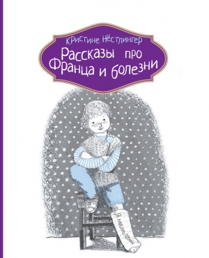 Нёстлингер Кристине - Рассказы про Франца и болезни