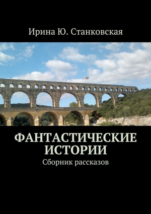 Станковская Ирина - Фантастические истории. Сборник рассказов