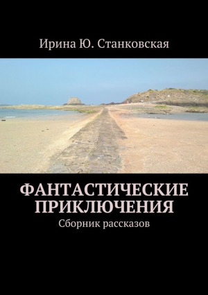 Станковская Ирина - Фантастические приключения. Сборник рассказов