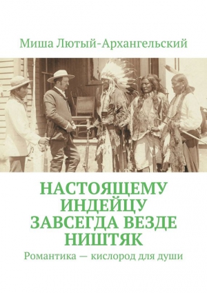 Лютый-Архангельский Миша - Настоящему индейцу завсегда везде ништяк. Романтика – кислород для души