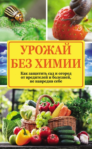 Севостьянова Надежда - Урожай без химии. Как защитить сад и огород от вредителей и болезней, не навредив себе