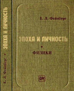 Фейнберг Евгений - Эпоха и личность. Физики. Очерки и воспоминания