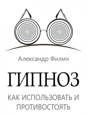 Филин Александр - Гипноз. Как использовать и противостоять