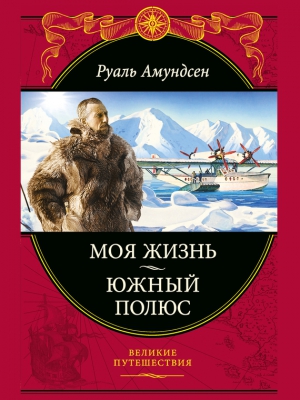 Амундсен Руал - Моя жизнь. Южный полюс