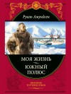 Амундсен Руал - Моя жизнь. Южный полюс