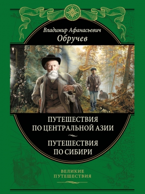 Обручев Владимир - Путешествия по Центральной Азии. Путешествия по Сибири