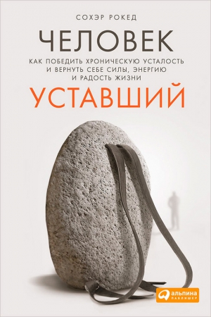 Рокед Сохэр - Человек уставший. Как победить хроническую усталость и вернуть себе силы, энергию и радость жизни