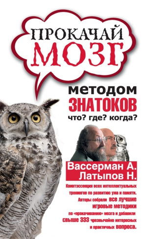Латыпов Нурали, Вассерман Анатолий, Гаврилов Дмитрий, Ёлкин Сергей - Прокачай мозг методом знатоков «Что? Где? Когда?»