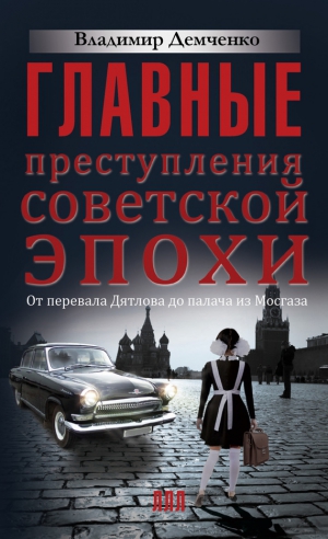 Демченко Владимир - Главные преступления советской эпохи. От перевала Дятлова до палача из Мосгаза