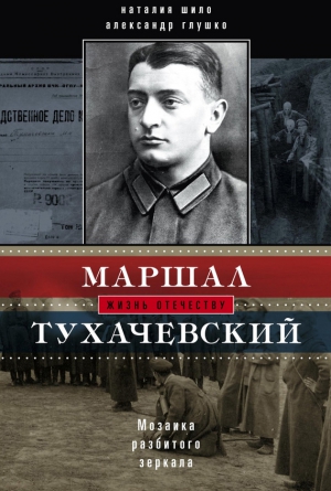 Шило Наталия, Глушко Александр - Маршал Тухачевский. Мозаика разбитого зеркала