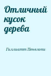 Гиллиатт Пенелопи - Отличный кусок дерева