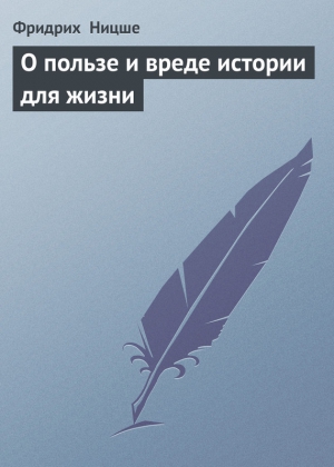 Ницше Фридрих - О пользе и вреде истории для жизни