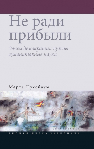 Нуссбаум Марта - Не ради прибыли. Зачем демократии нужны гуманитарные науки