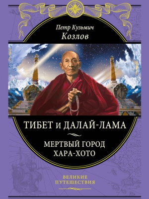 Козлов Петр - Тибет и далай-лама. Мертвый город Хара-Хото