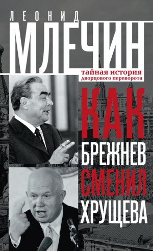 Млечин Леонид - Как Брежнев сменил Хрущева. Тайная история дворцового переворота