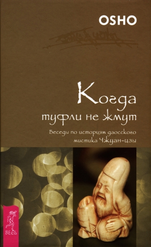 Раджниш (Ошо) Бхагаван - Когда туфли не жмут. Беседы по историям даосского мистика Чжуан-цзы