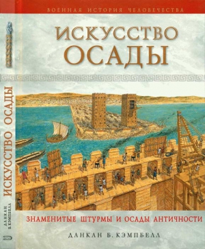 Кэмпбелл Данкан Б. - Искусство осады. Знаменитые штурмы и осады Античности